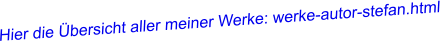 Hier die Übersicht aller meiner Werke: werke-autor-stefan.html